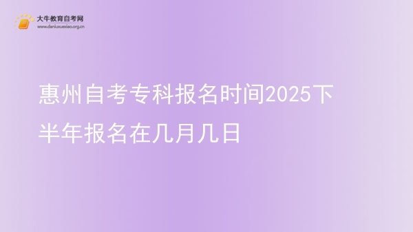 惠州自考专科报名时间2025下半年报名在几月几日图片