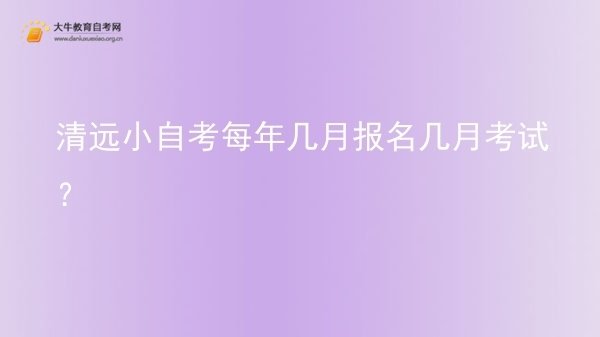 清远小自考每年几月报名几月考试？图片