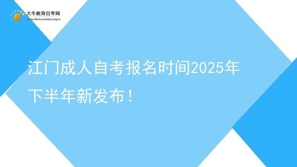 江门成人自考报名时间2025年下半年新发布！图片