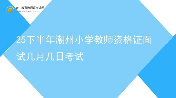 25下半年潮州小学教师资格证面试几月几日考试图片