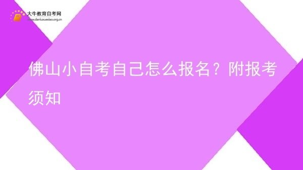 佛山小自考自己怎么报名？附报考须知图片