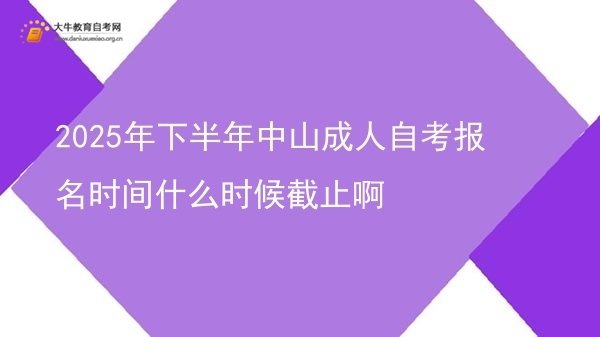 2025年下半年中山成人自考报名时间什么时候截止啊图片