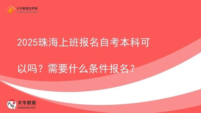 2025珠海上班报名自考本科可以吗？需要什么条件报名？图片