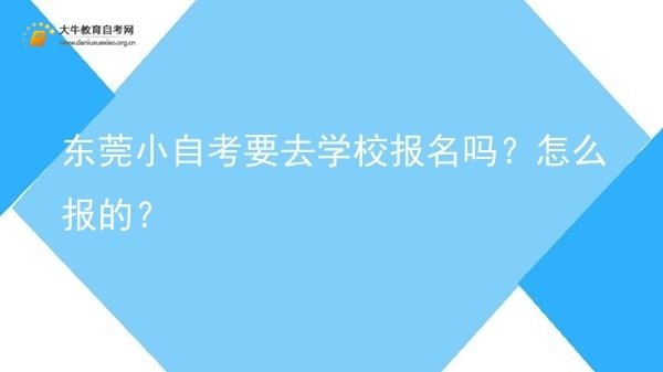 东莞小自考要去学校报名吗？怎么报的？图片