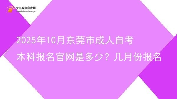 2025年10月东莞市成人自考本科报名官网是多少？几月份报名图片