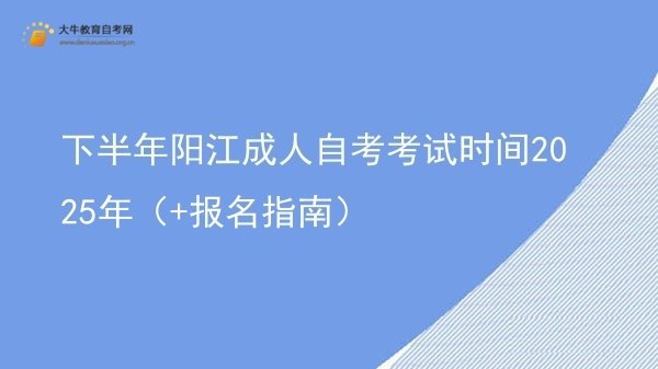 下半年阳江成人自考考试时间2025年（+报名指南）图片