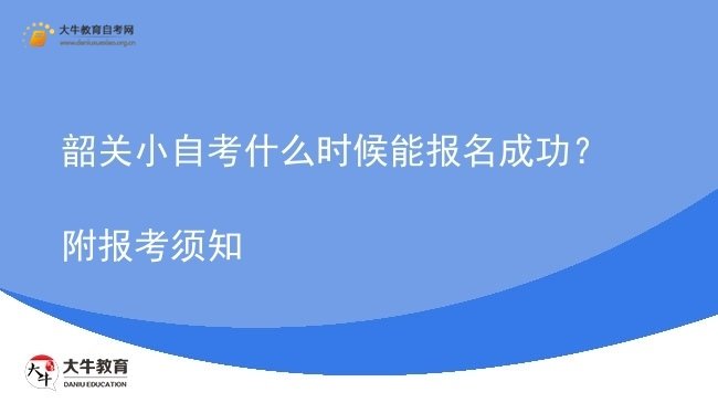 韶关小自考什么时候能报名成功?附报考须知图片