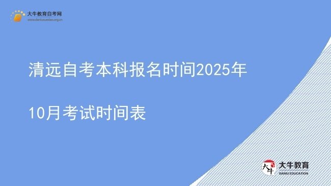 清远自考本科报名时间2025年10月考试时间表图片