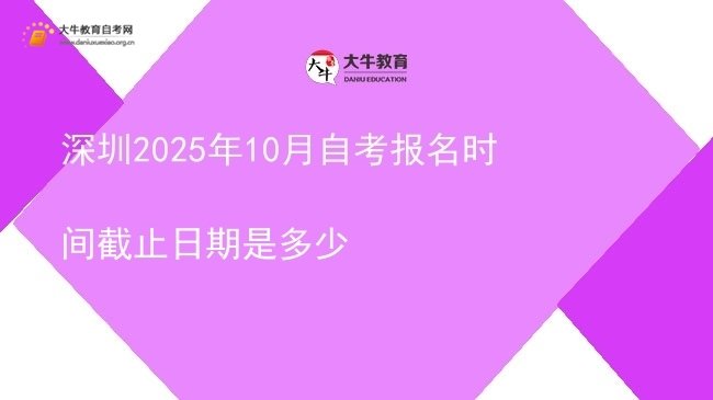 深圳2025年10月自考报名时间截止日期是多少图片