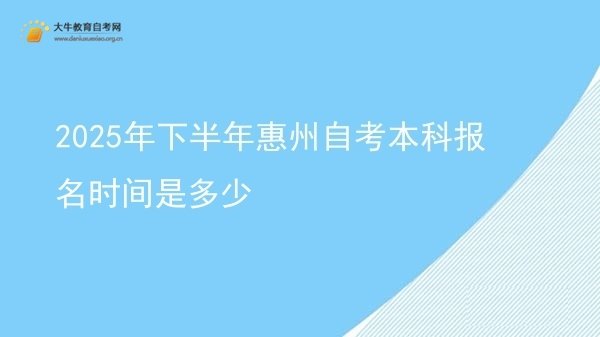 2025年下半年惠州自考本科报名时间是多少图片