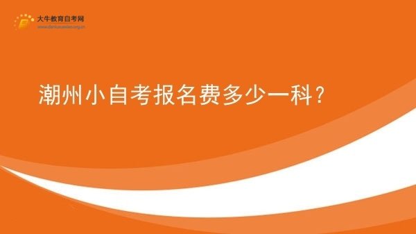 潮州小自考报名费多少一科？图片