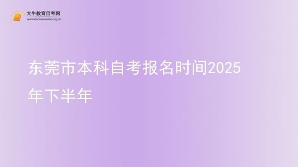 东莞市本科自考报名时间2025年下半年图片