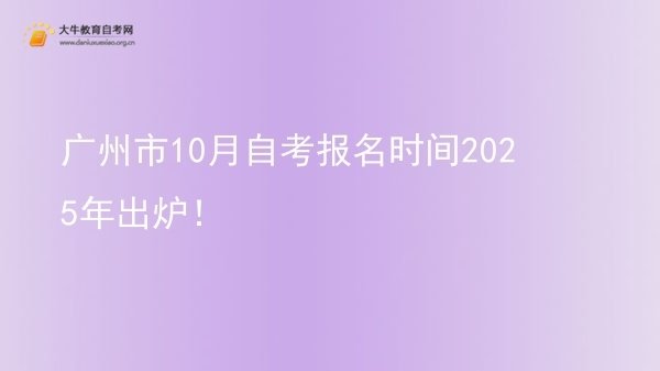 广州市10月自考报名时间2025年出炉！图片