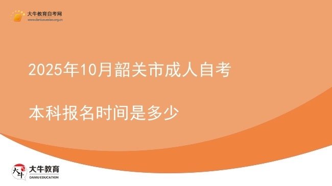 2025年10月韶关市成人自考本科报名时间是多少图片