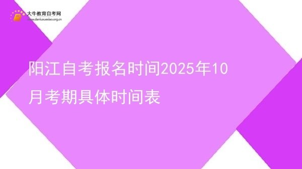 阳江自考报名时间2025年10月考期具体时间表图片