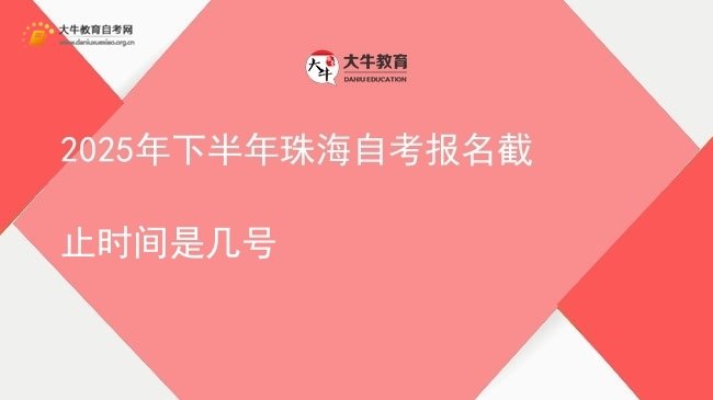 2025年下半年珠海自考报名截止时间是几号图片
