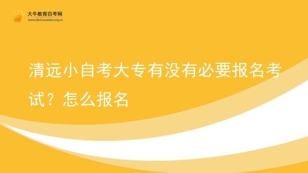 清远小自考大专有没有必要报名考试？怎么报名图片