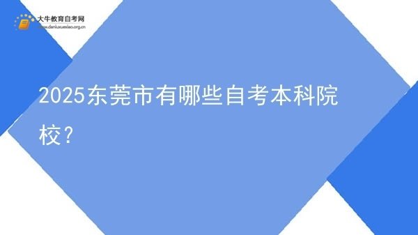 2025东莞市有哪些自考本科院校？图片