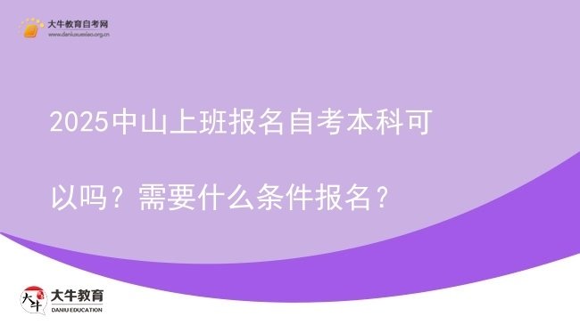 2025中山上班报名自考本科可以吗？需要什么条件报名？图片