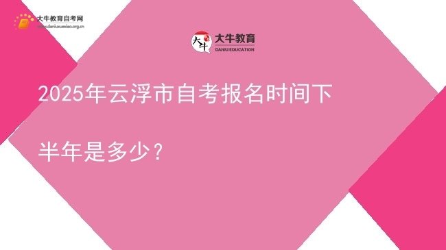 2025年云浮市自考报名时间下半年是多少？图片