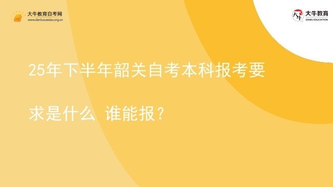 25年下半年韶关自考本科报考要求是什么 谁能报？图片