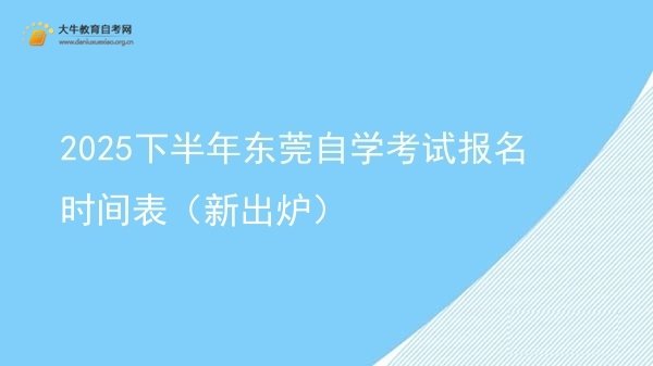 2025下半年东莞自学考试报名时间表（新出炉）图片