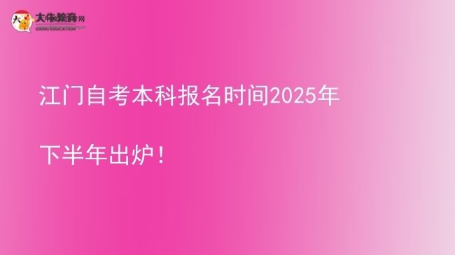 江门自考本科报名时间2025年下半年出炉！图片