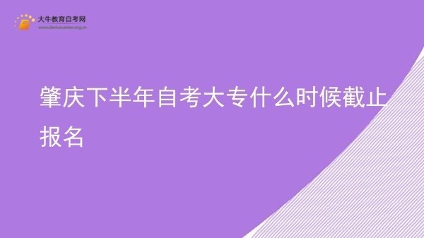 肇庆下半年自考大专什么时候截止报名图片