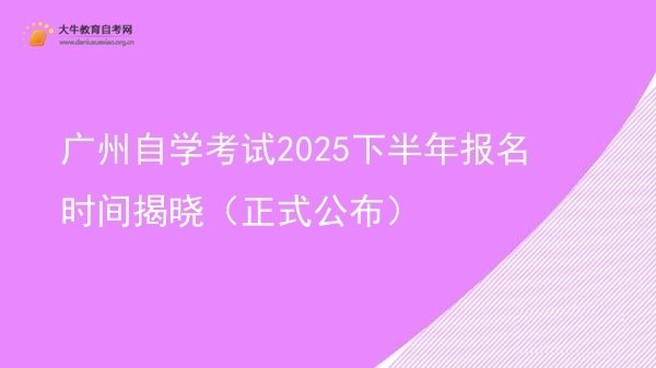 广州自学考试2025下半年报名时间揭晓（正式公布）图片