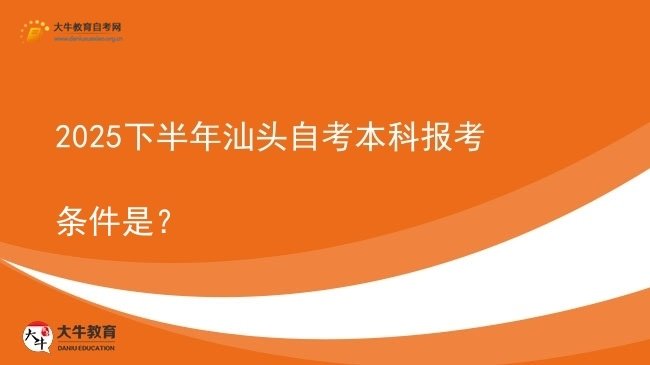 2025下半年汕头自考本科报考条件是？图片
