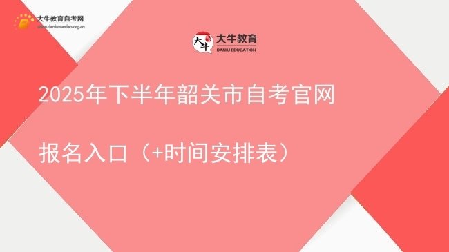 2025年下半年韶关市自考官网报名入口（+时间安排表）图片