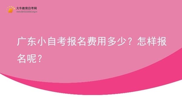 广东小自考报名费用多少？怎样报名呢？图片