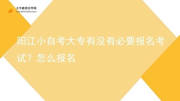 阳江小自考大专有没有必要报名考试？怎么报名图片