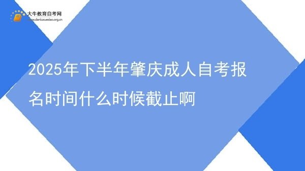 2025年下半年肇庆成人自考报名时间什么时候截止啊图片