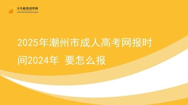 2025年潮州市成人高考网报时间2024年 要怎么报图片