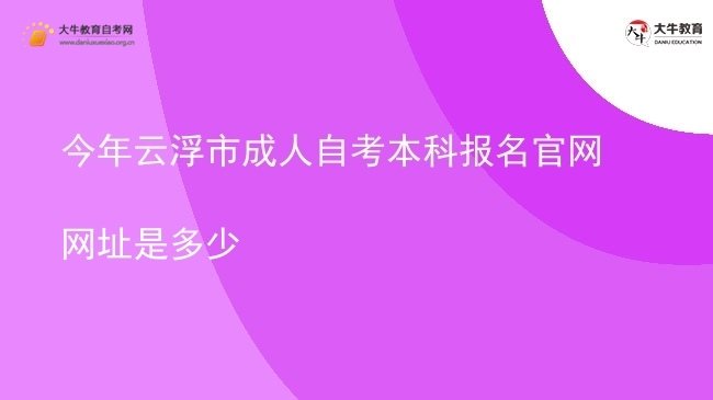 今年云浮市成人自考本科报名官网网址是多少图片