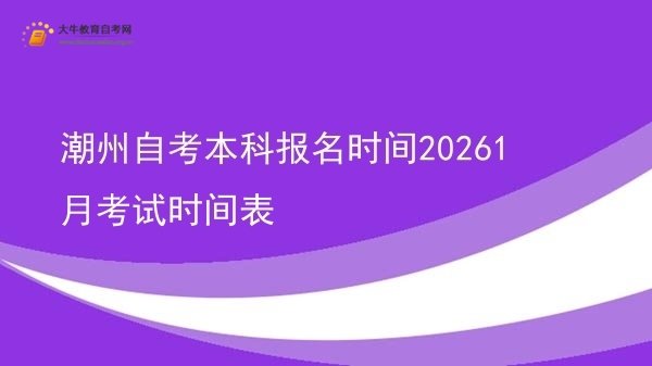 潮州自考本科报名时间20261月考试时间表图片
