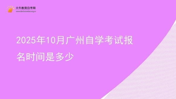 2025年10月广州自学考试报名时间是多少图片