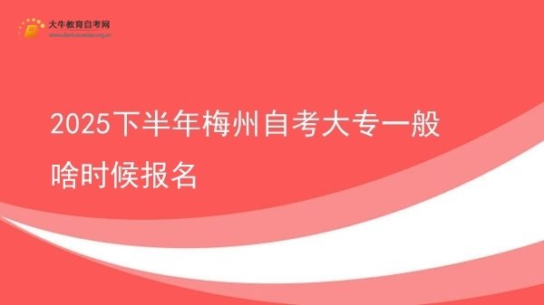 2025下半年梅州自考大专一般啥时候报名图片