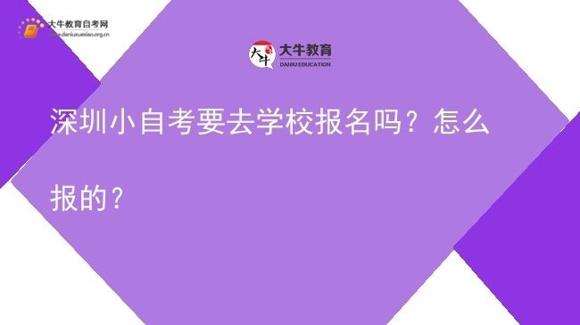 深圳小自考要去学校报名吗？怎么报的？图片