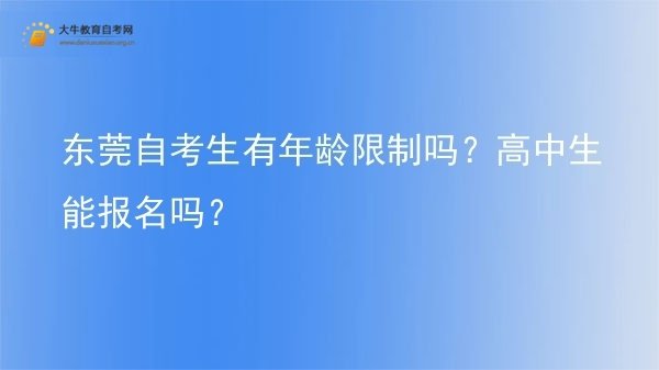 东莞自考生有年龄限制吗？高中生能报名吗？图片