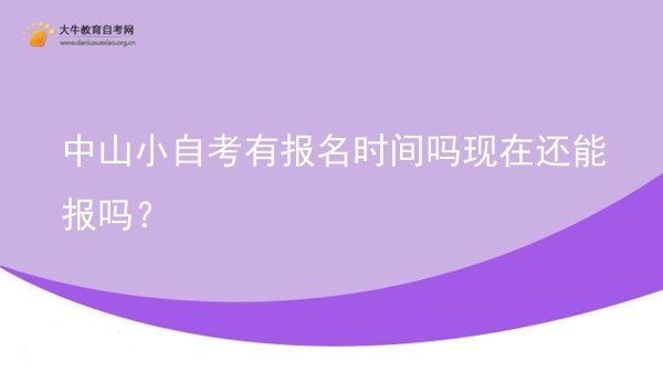 中山小自考有报名时间吗现在还能报吗？图片