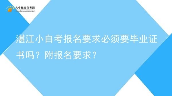 湛江小自考报名要求必须要毕业证书吗?附报名要求?图片