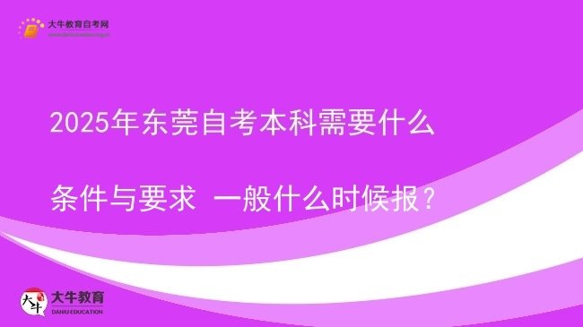 2025年东莞自考本科需要什么条件与要求 一般什么时候报？图片
