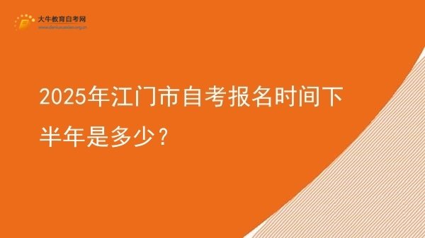 2025年江门市自考报名时间下半年是多少？图片