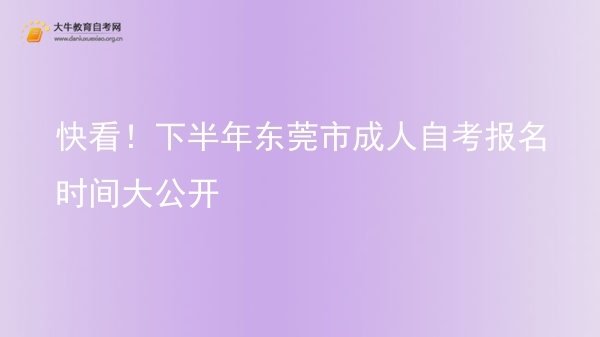 快看！下半年东莞市成人自考报名时间大公开图片