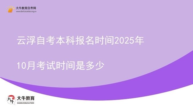 云浮自考本科报名时间2025年10月考试时间是多少图片