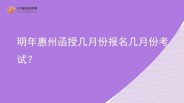 明年惠州函授几月份报名几月份考试？图片