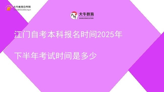 江门自考本科报名时间2025年下半年考试时间是多少图片