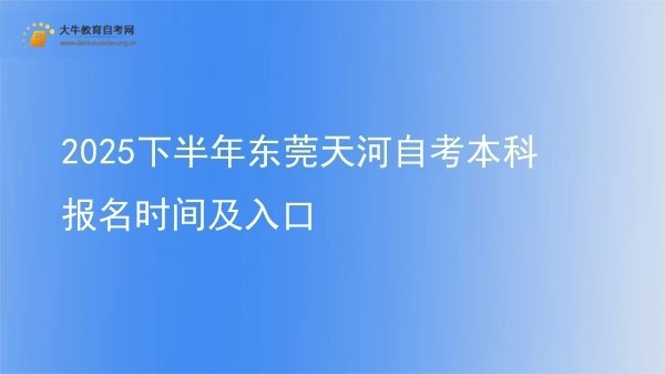 2025下半年东莞天河自考本科报名时间及入口图片